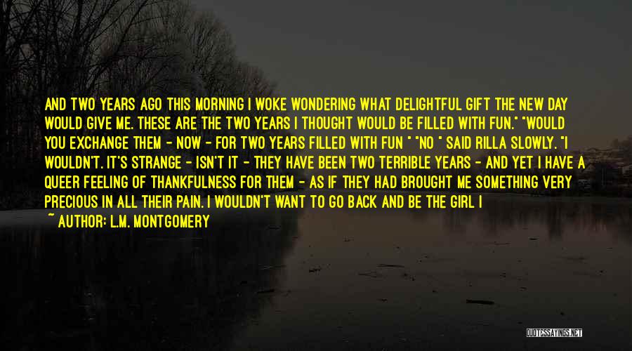 L.M. Montgomery Quotes: And Two Years Ago This Morning I Woke Wondering What Delightful Gift The New Day Would Give Me. These Are