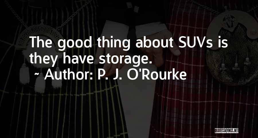 P. J. O'Rourke Quotes: The Good Thing About Suvs Is They Have Storage.