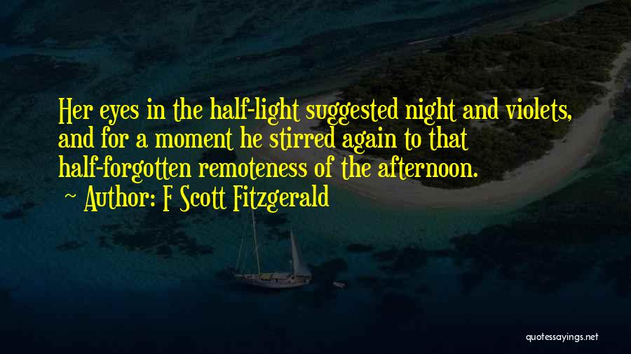 F Scott Fitzgerald Quotes: Her Eyes In The Half-light Suggested Night And Violets, And For A Moment He Stirred Again To That Half-forgotten Remoteness