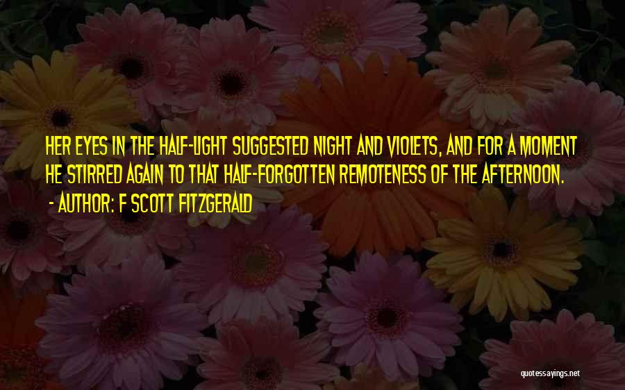 F Scott Fitzgerald Quotes: Her Eyes In The Half-light Suggested Night And Violets, And For A Moment He Stirred Again To That Half-forgotten Remoteness