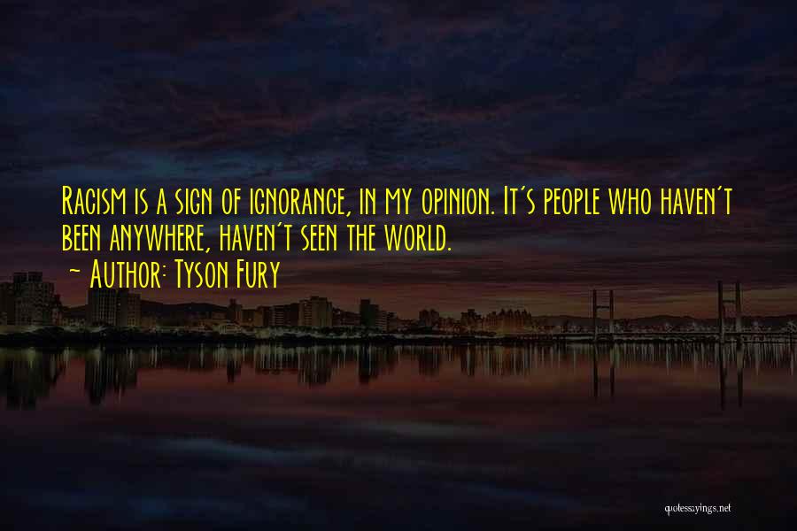 Tyson Fury Quotes: Racism Is A Sign Of Ignorance, In My Opinion. It's People Who Haven't Been Anywhere, Haven't Seen The World.