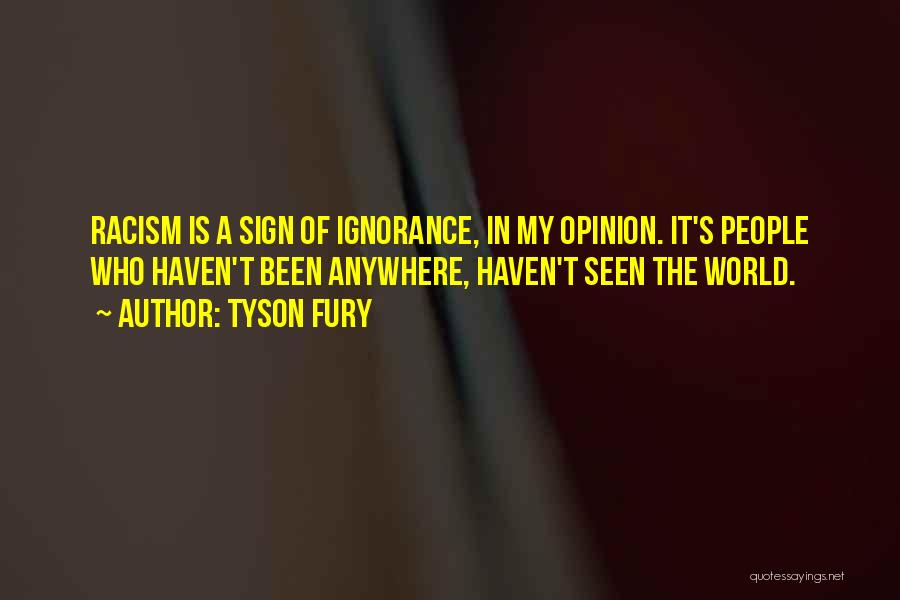 Tyson Fury Quotes: Racism Is A Sign Of Ignorance, In My Opinion. It's People Who Haven't Been Anywhere, Haven't Seen The World.