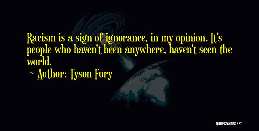 Tyson Fury Quotes: Racism Is A Sign Of Ignorance, In My Opinion. It's People Who Haven't Been Anywhere, Haven't Seen The World.