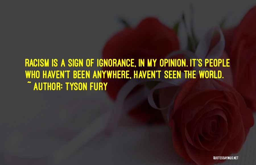 Tyson Fury Quotes: Racism Is A Sign Of Ignorance, In My Opinion. It's People Who Haven't Been Anywhere, Haven't Seen The World.