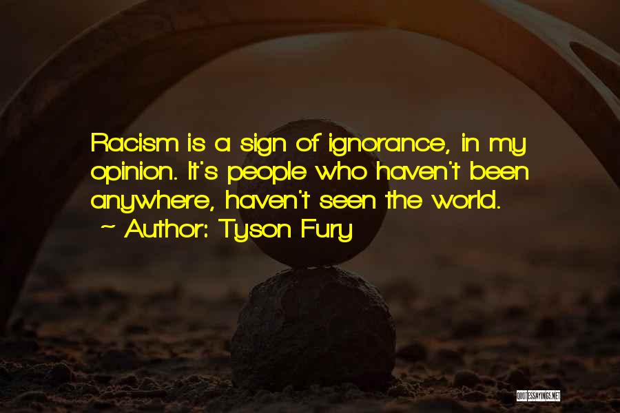 Tyson Fury Quotes: Racism Is A Sign Of Ignorance, In My Opinion. It's People Who Haven't Been Anywhere, Haven't Seen The World.