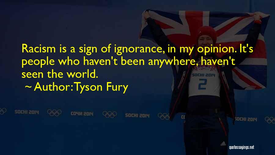 Tyson Fury Quotes: Racism Is A Sign Of Ignorance, In My Opinion. It's People Who Haven't Been Anywhere, Haven't Seen The World.