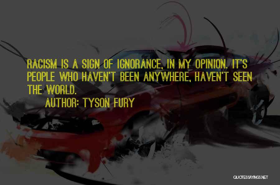 Tyson Fury Quotes: Racism Is A Sign Of Ignorance, In My Opinion. It's People Who Haven't Been Anywhere, Haven't Seen The World.