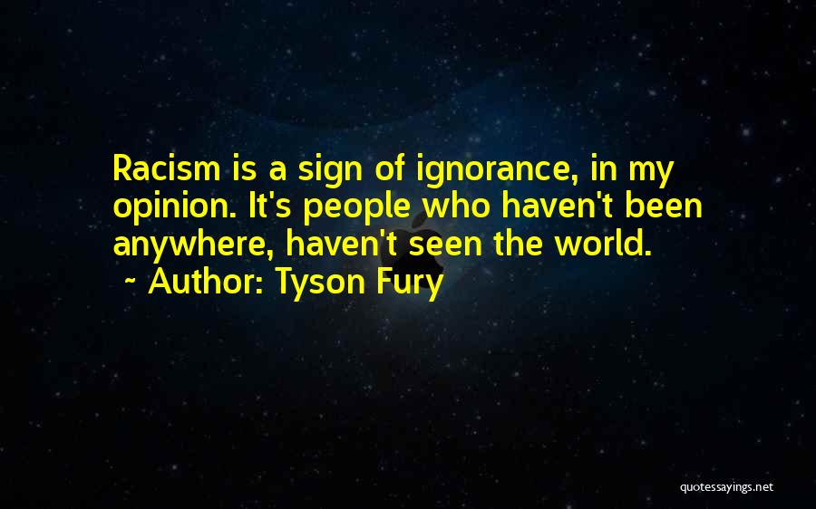 Tyson Fury Quotes: Racism Is A Sign Of Ignorance, In My Opinion. It's People Who Haven't Been Anywhere, Haven't Seen The World.