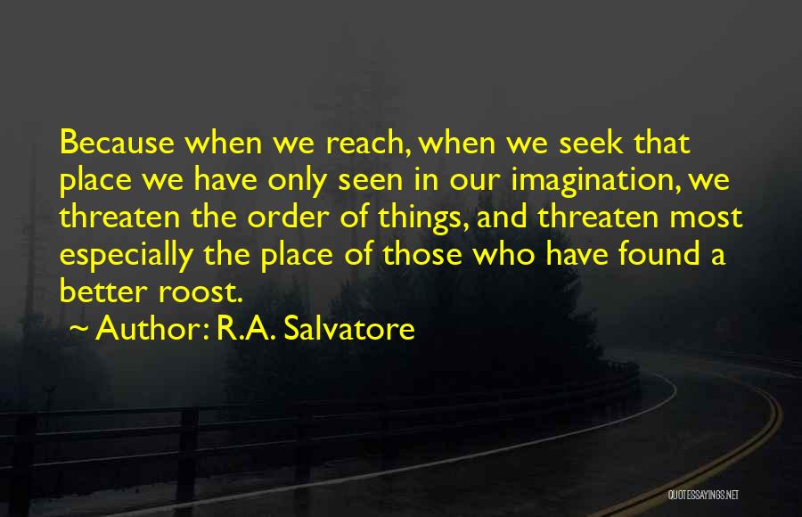 R.A. Salvatore Quotes: Because When We Reach, When We Seek That Place We Have Only Seen In Our Imagination, We Threaten The Order