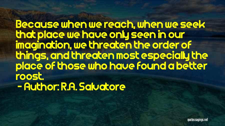 R.A. Salvatore Quotes: Because When We Reach, When We Seek That Place We Have Only Seen In Our Imagination, We Threaten The Order