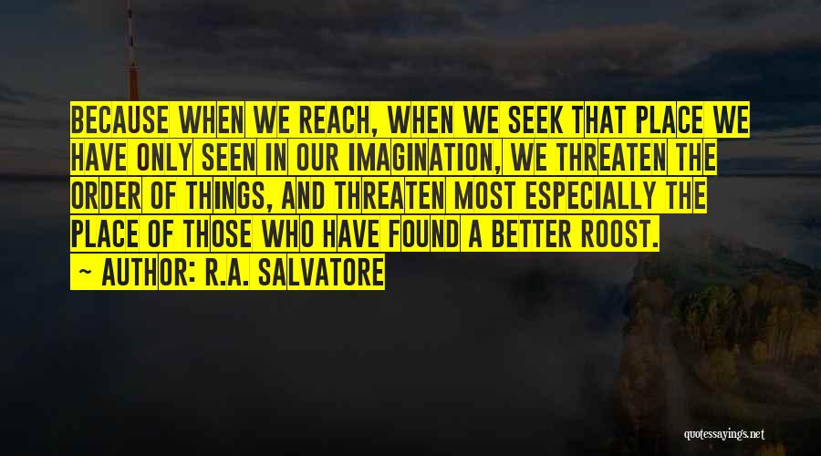 R.A. Salvatore Quotes: Because When We Reach, When We Seek That Place We Have Only Seen In Our Imagination, We Threaten The Order