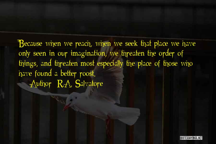 R.A. Salvatore Quotes: Because When We Reach, When We Seek That Place We Have Only Seen In Our Imagination, We Threaten The Order