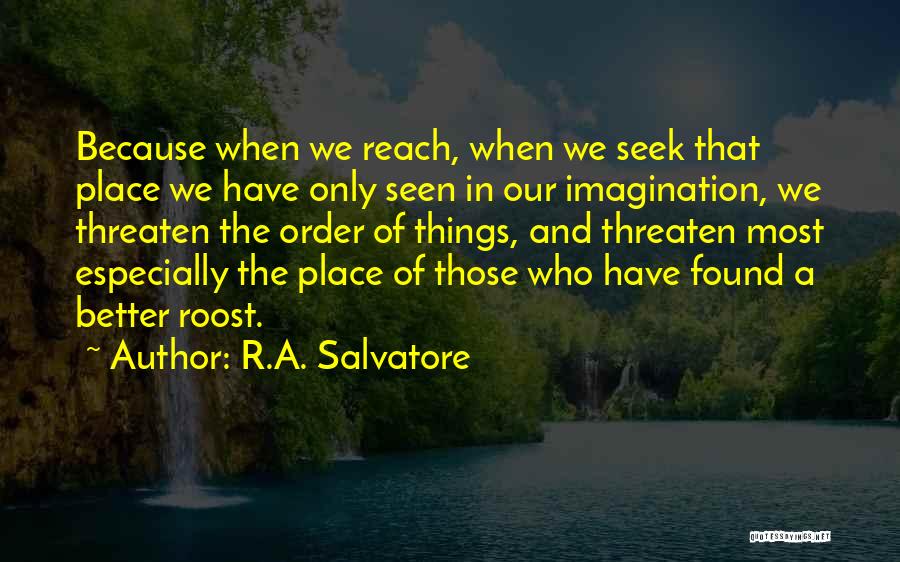 R.A. Salvatore Quotes: Because When We Reach, When We Seek That Place We Have Only Seen In Our Imagination, We Threaten The Order