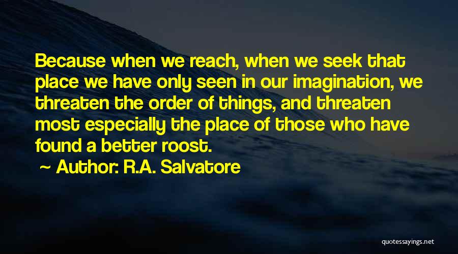 R.A. Salvatore Quotes: Because When We Reach, When We Seek That Place We Have Only Seen In Our Imagination, We Threaten The Order