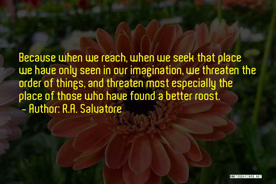 R.A. Salvatore Quotes: Because When We Reach, When We Seek That Place We Have Only Seen In Our Imagination, We Threaten The Order