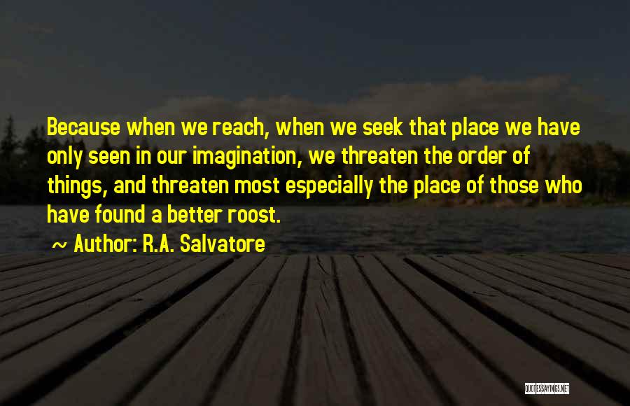 R.A. Salvatore Quotes: Because When We Reach, When We Seek That Place We Have Only Seen In Our Imagination, We Threaten The Order