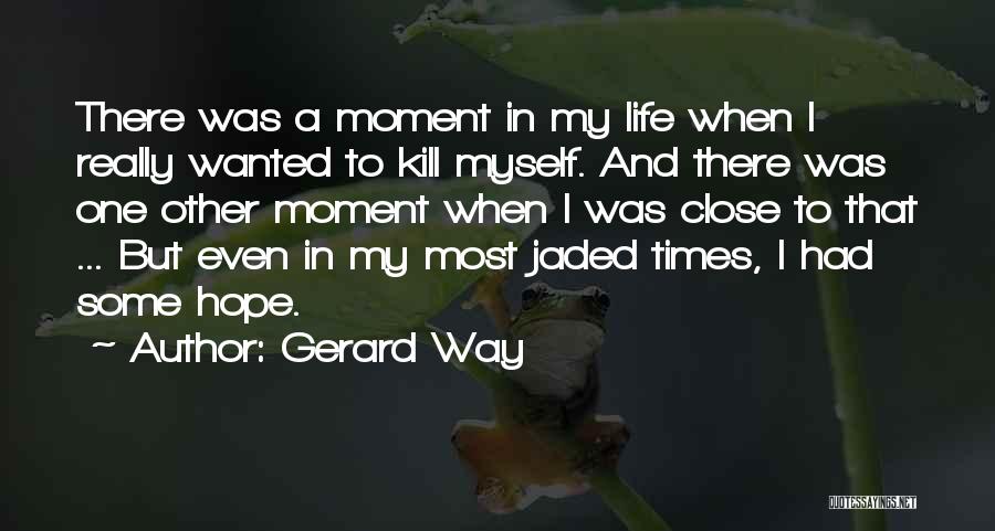 Gerard Way Quotes: There Was A Moment In My Life When I Really Wanted To Kill Myself. And There Was One Other Moment