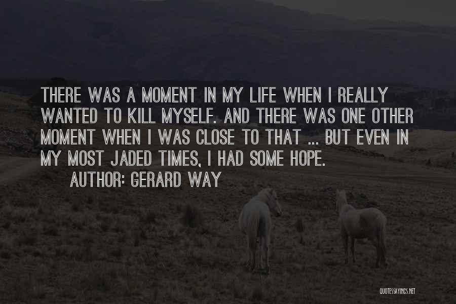 Gerard Way Quotes: There Was A Moment In My Life When I Really Wanted To Kill Myself. And There Was One Other Moment