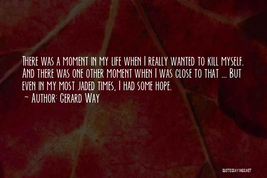 Gerard Way Quotes: There Was A Moment In My Life When I Really Wanted To Kill Myself. And There Was One Other Moment