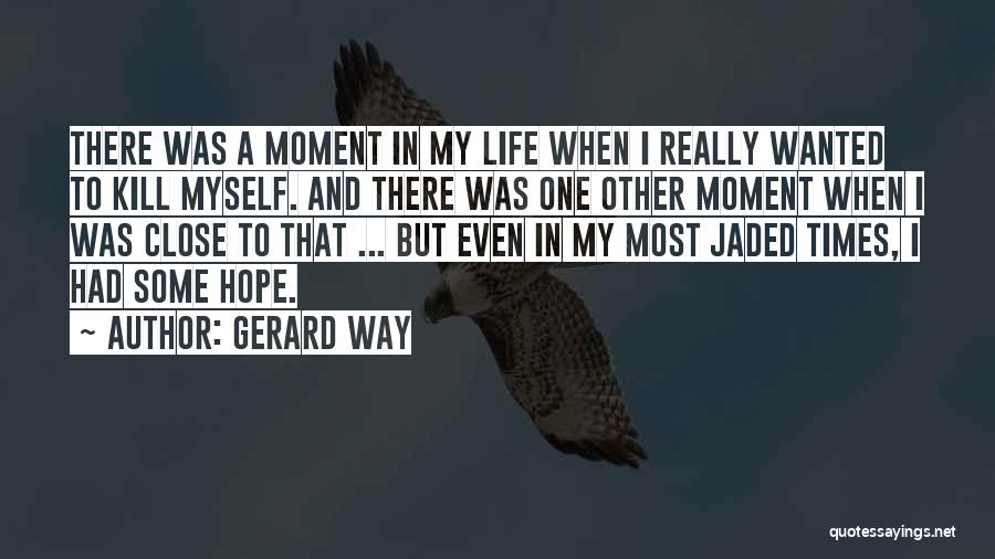 Gerard Way Quotes: There Was A Moment In My Life When I Really Wanted To Kill Myself. And There Was One Other Moment