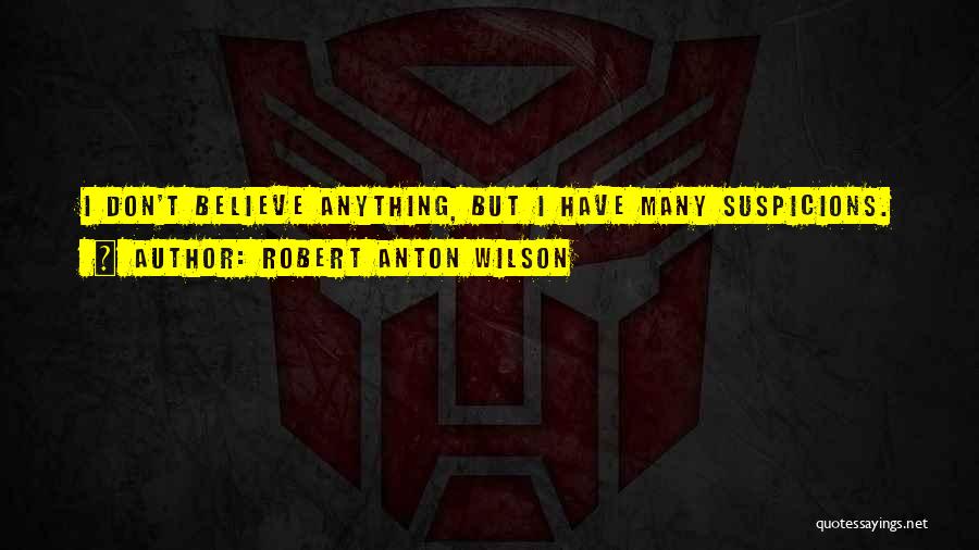 Robert Anton Wilson Quotes: I Don't Believe Anything, But I Have Many Suspicions.