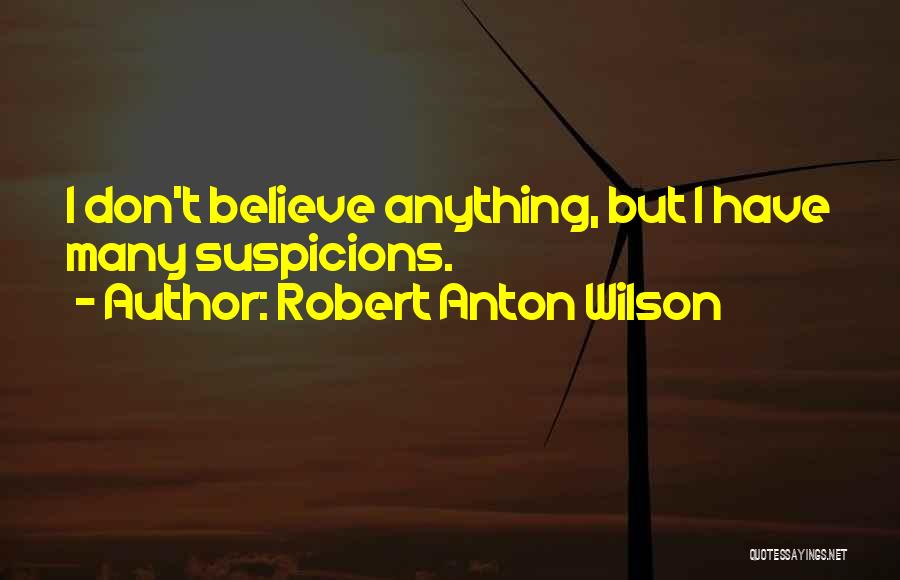 Robert Anton Wilson Quotes: I Don't Believe Anything, But I Have Many Suspicions.