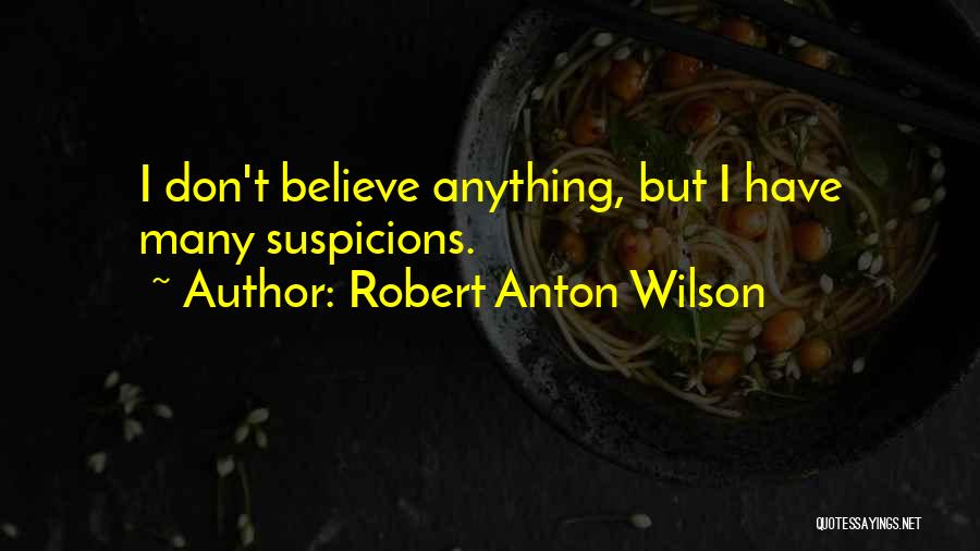 Robert Anton Wilson Quotes: I Don't Believe Anything, But I Have Many Suspicions.