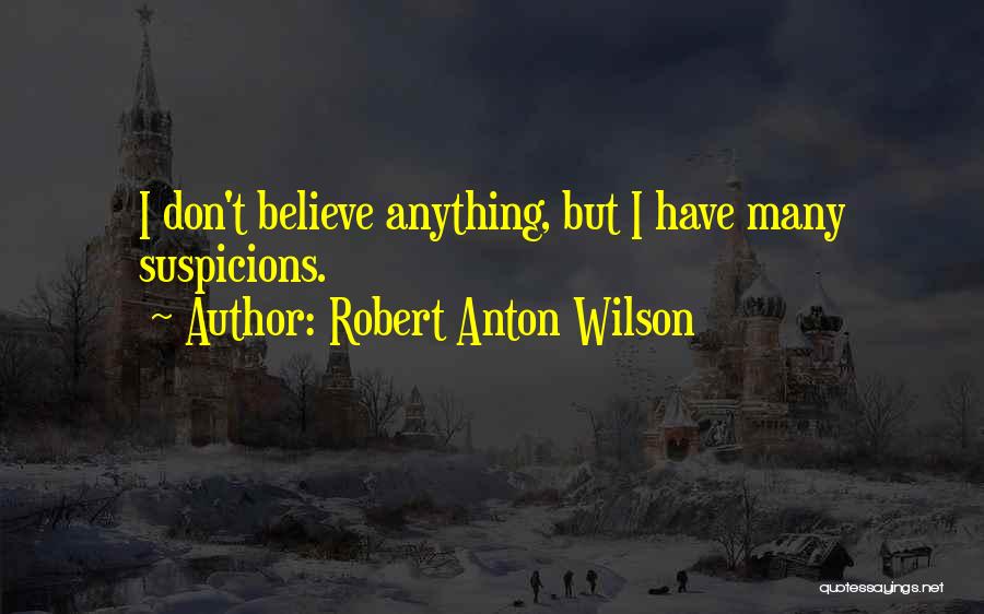 Robert Anton Wilson Quotes: I Don't Believe Anything, But I Have Many Suspicions.