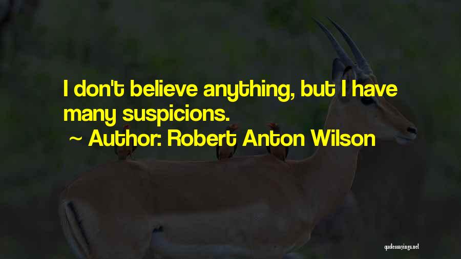 Robert Anton Wilson Quotes: I Don't Believe Anything, But I Have Many Suspicions.