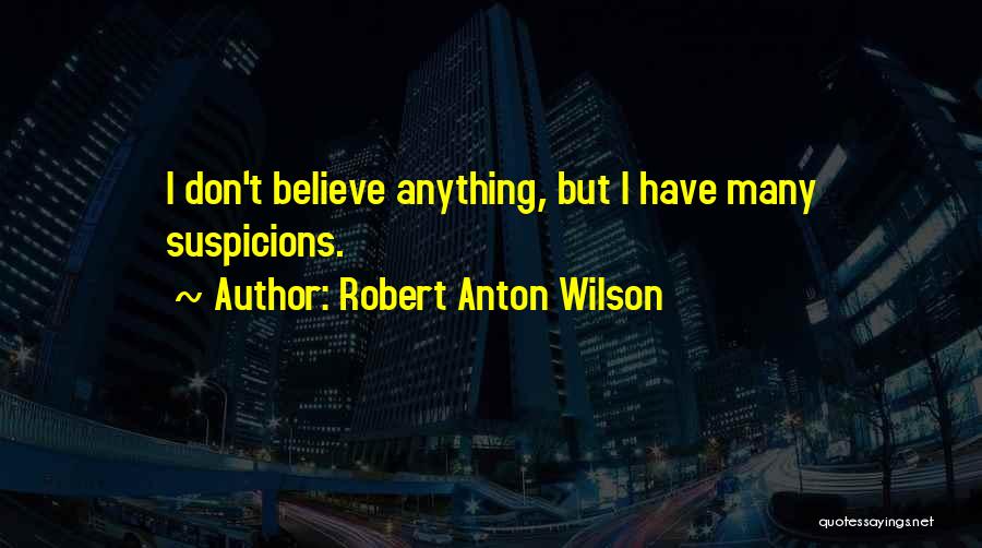 Robert Anton Wilson Quotes: I Don't Believe Anything, But I Have Many Suspicions.