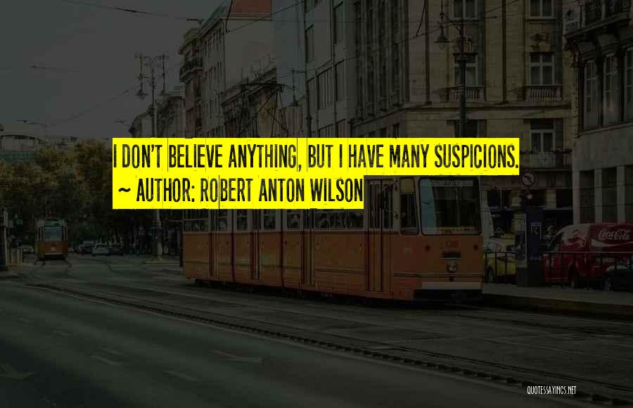 Robert Anton Wilson Quotes: I Don't Believe Anything, But I Have Many Suspicions.