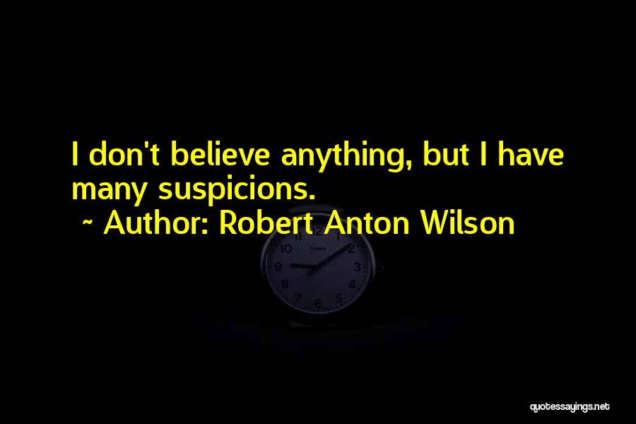 Robert Anton Wilson Quotes: I Don't Believe Anything, But I Have Many Suspicions.