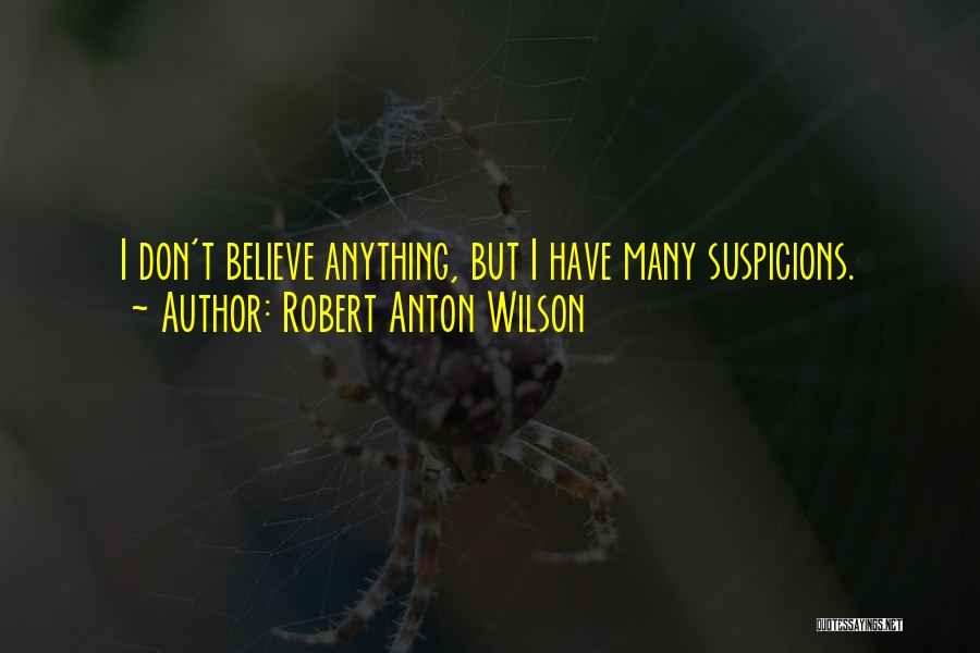 Robert Anton Wilson Quotes: I Don't Believe Anything, But I Have Many Suspicions.