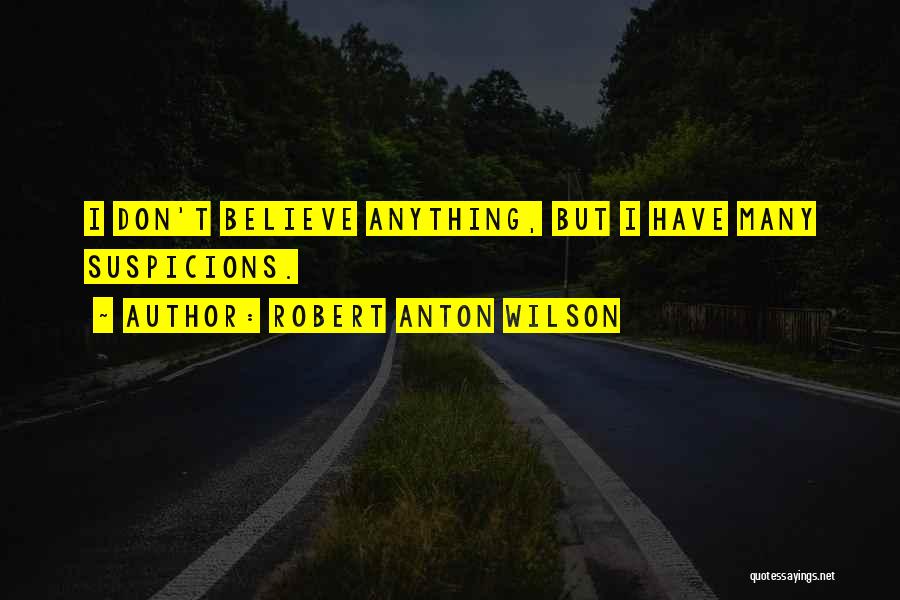 Robert Anton Wilson Quotes: I Don't Believe Anything, But I Have Many Suspicions.