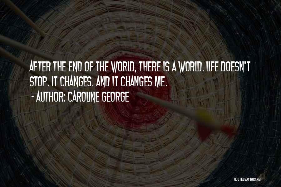 Caroline George Quotes: After The End Of The World, There Is A World. Life Doesn't Stop. It Changes. And It Changes Me.