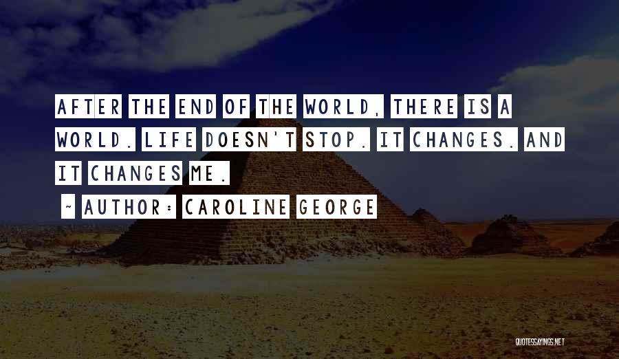 Caroline George Quotes: After The End Of The World, There Is A World. Life Doesn't Stop. It Changes. And It Changes Me.