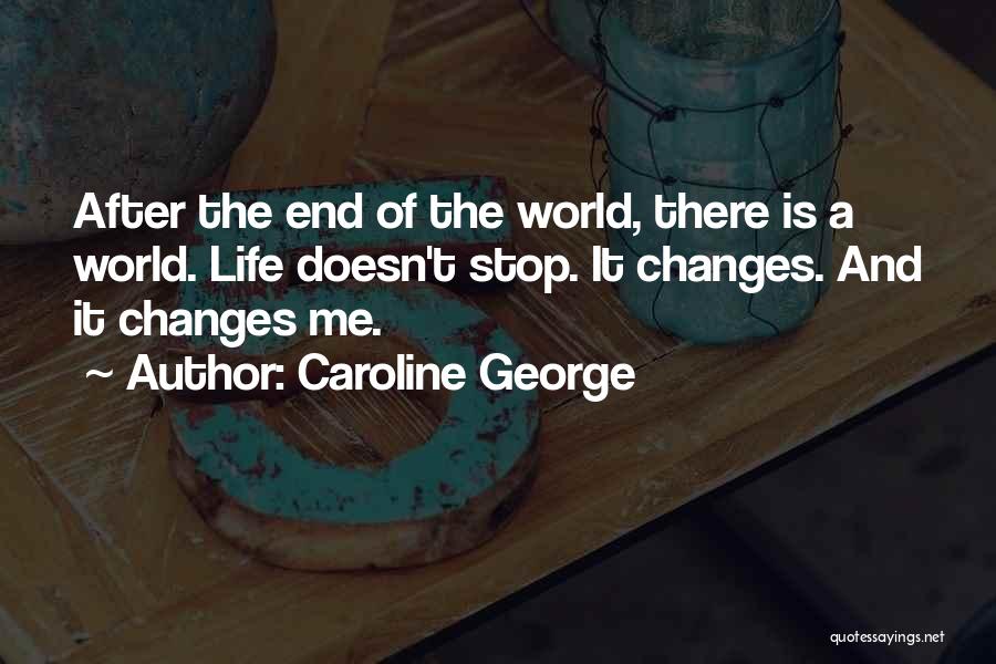 Caroline George Quotes: After The End Of The World, There Is A World. Life Doesn't Stop. It Changes. And It Changes Me.