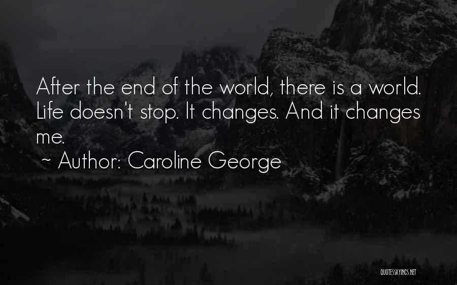 Caroline George Quotes: After The End Of The World, There Is A World. Life Doesn't Stop. It Changes. And It Changes Me.