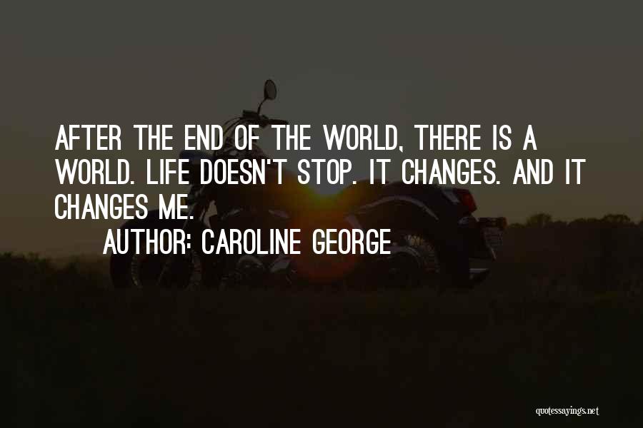 Caroline George Quotes: After The End Of The World, There Is A World. Life Doesn't Stop. It Changes. And It Changes Me.