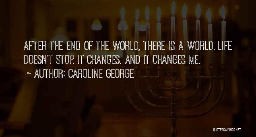 Caroline George Quotes: After The End Of The World, There Is A World. Life Doesn't Stop. It Changes. And It Changes Me.