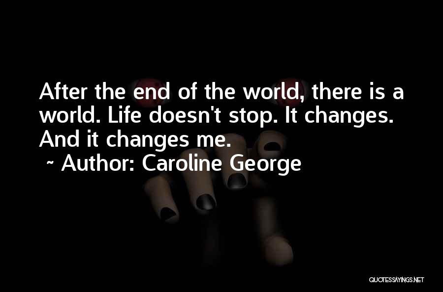 Caroline George Quotes: After The End Of The World, There Is A World. Life Doesn't Stop. It Changes. And It Changes Me.