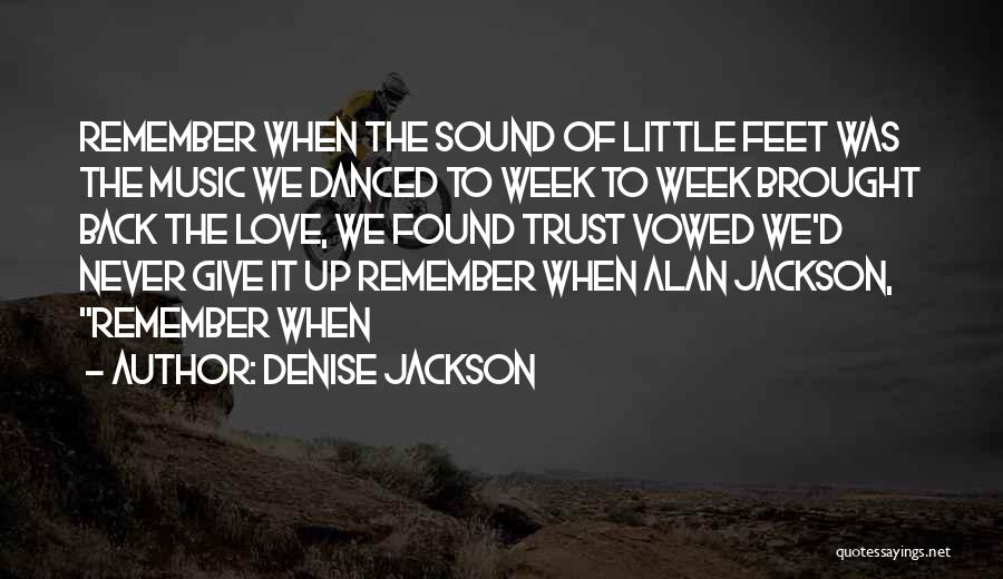Denise Jackson Quotes: Remember When The Sound Of Little Feet Was The Music We Danced To Week To Week Brought Back The Love,
