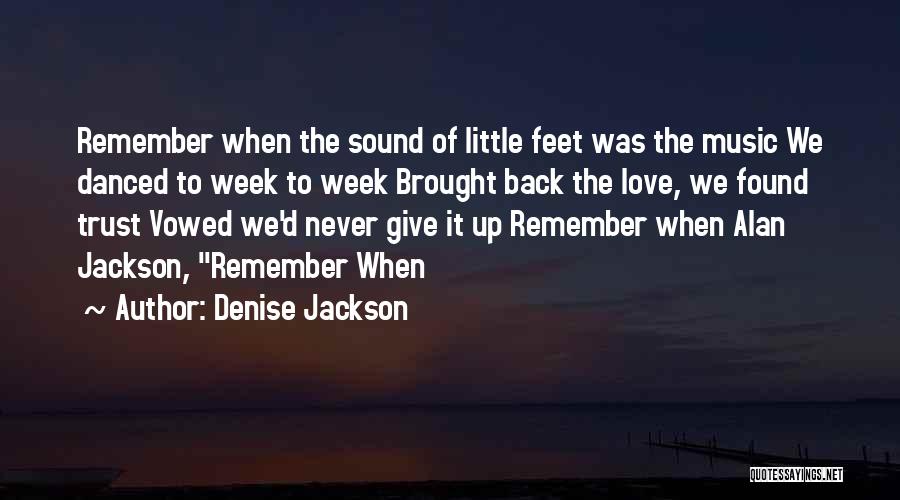Denise Jackson Quotes: Remember When The Sound Of Little Feet Was The Music We Danced To Week To Week Brought Back The Love,