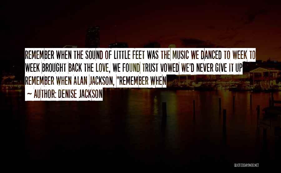 Denise Jackson Quotes: Remember When The Sound Of Little Feet Was The Music We Danced To Week To Week Brought Back The Love,