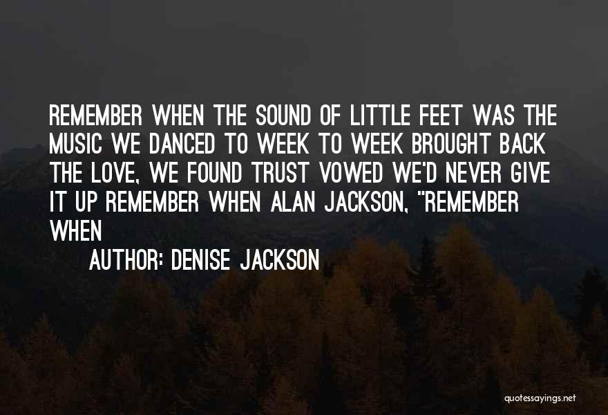 Denise Jackson Quotes: Remember When The Sound Of Little Feet Was The Music We Danced To Week To Week Brought Back The Love,