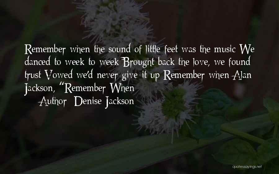Denise Jackson Quotes: Remember When The Sound Of Little Feet Was The Music We Danced To Week To Week Brought Back The Love,