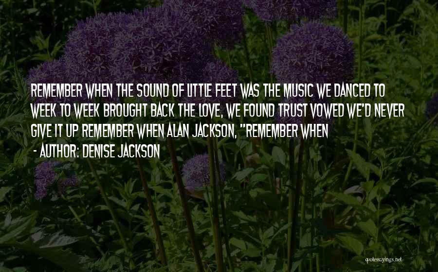 Denise Jackson Quotes: Remember When The Sound Of Little Feet Was The Music We Danced To Week To Week Brought Back The Love,