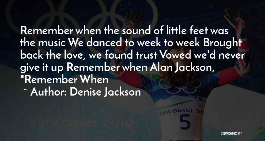 Denise Jackson Quotes: Remember When The Sound Of Little Feet Was The Music We Danced To Week To Week Brought Back The Love,