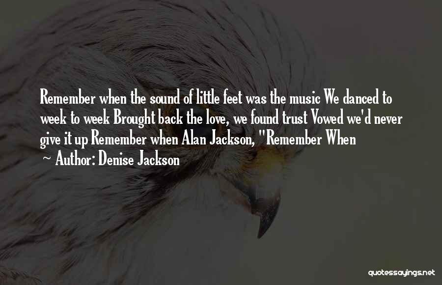 Denise Jackson Quotes: Remember When The Sound Of Little Feet Was The Music We Danced To Week To Week Brought Back The Love,