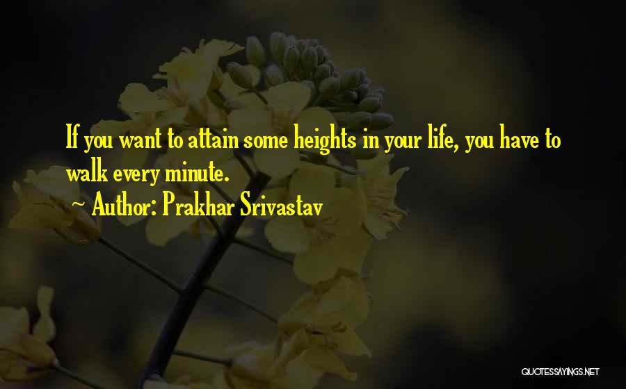 Prakhar Srivastav Quotes: If You Want To Attain Some Heights In Your Life, You Have To Walk Every Minute.